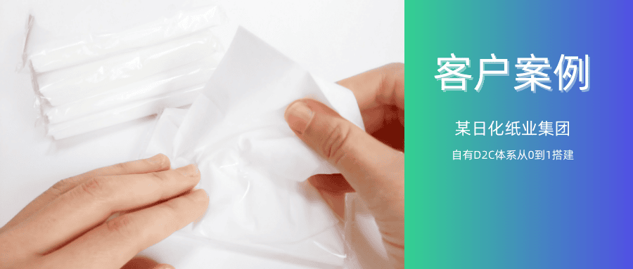【精选案例】某日化纸业集团-自有D2C体系从0到1搭建